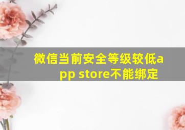 微信当前安全等级较低app store不能绑定